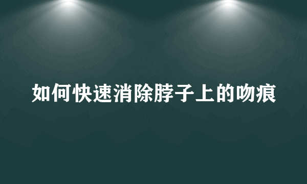 如何快速消除脖子上的吻痕