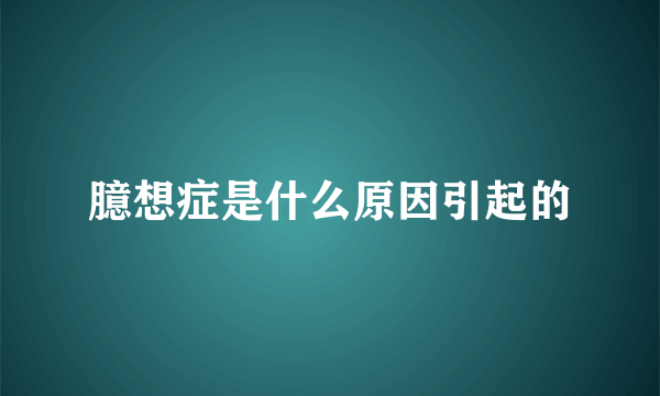 臆想症是什么原因引起的