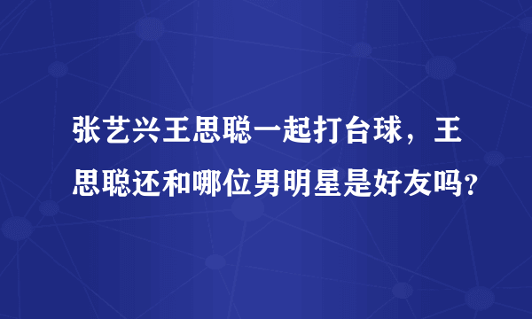 张艺兴王思聪一起打台球，王思聪还和哪位男明星是好友吗？