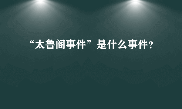 “太鲁阁事件”是什么事件？