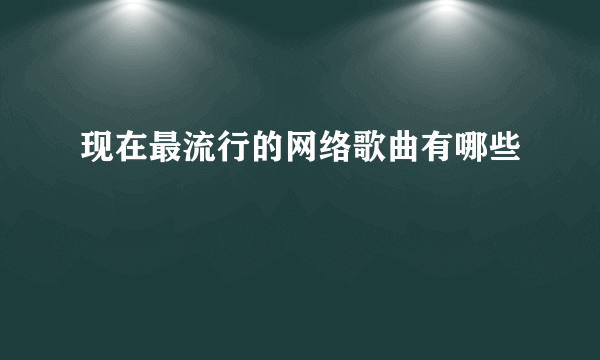 现在最流行的网络歌曲有哪些