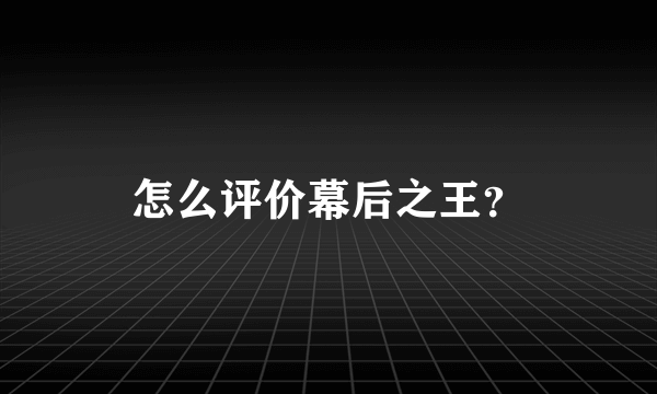 怎么评价幕后之王？