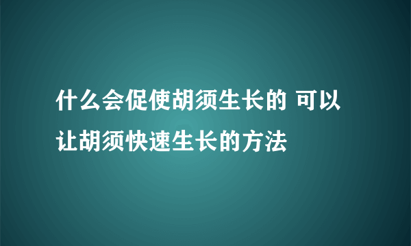 什么会促使胡须生长的 可以让胡须快速生长的方法