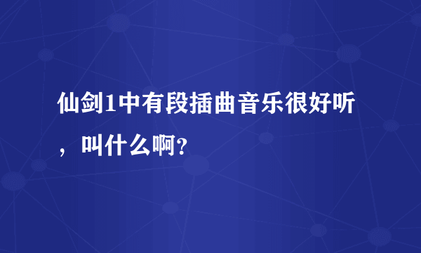 仙剑1中有段插曲音乐很好听，叫什么啊？