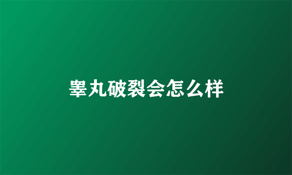 睾丸破裂会怎么样