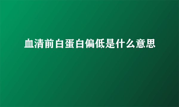 血清前白蛋白偏低是什么意思