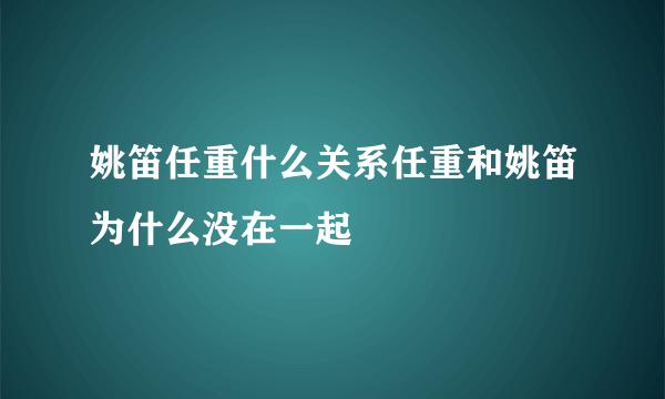 姚笛任重什么关系任重和姚笛为什么没在一起