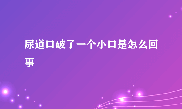 尿道口破了一个小口是怎么回事