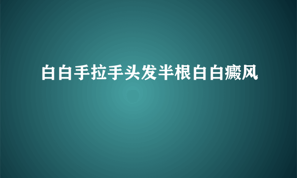 白白手拉手头发半根白白癜风