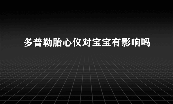 多普勒胎心仪对宝宝有影响吗