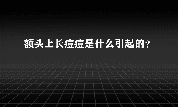 额头上长痘痘是什么引起的？