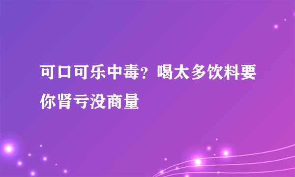 可口可乐中毒？喝太多饮料要你肾亏没商量