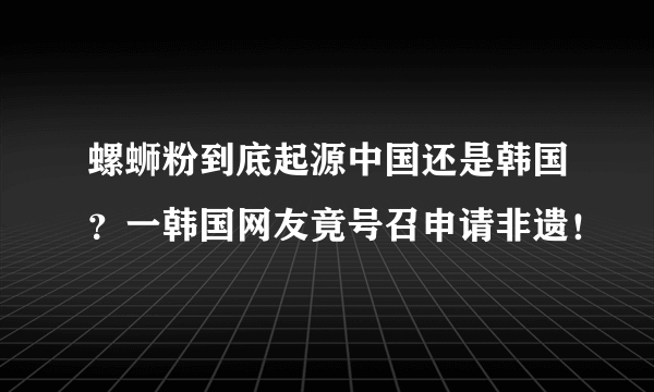 螺蛳粉到底起源中国还是韩国？一韩国网友竟号召申请非遗！