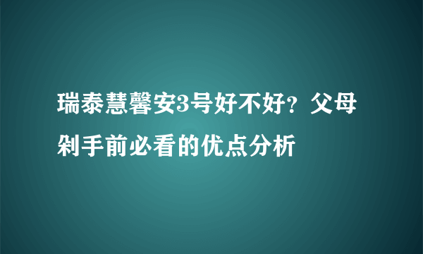 瑞泰慧馨安3号好不好？父母剁手前必看的优点分析