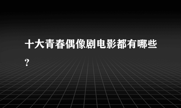 十大青春偶像剧电影都有哪些？