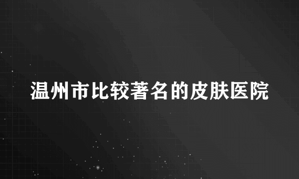 温州市比较著名的皮肤医院