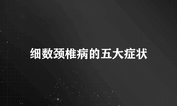 细数颈椎病的五大症状