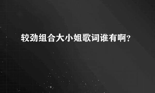 较劲组合大小姐歌词谁有啊？