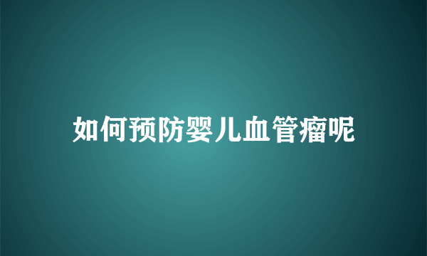 如何预防婴儿血管瘤呢