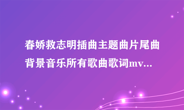 春娇救志明插曲主题曲片尾曲背景音乐所有歌曲歌词mv视频_春娇救志明主题曲是什么谁唱