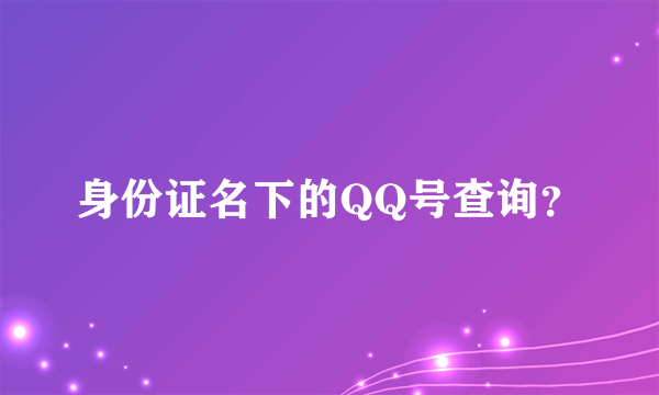 身份证名下的QQ号查询？