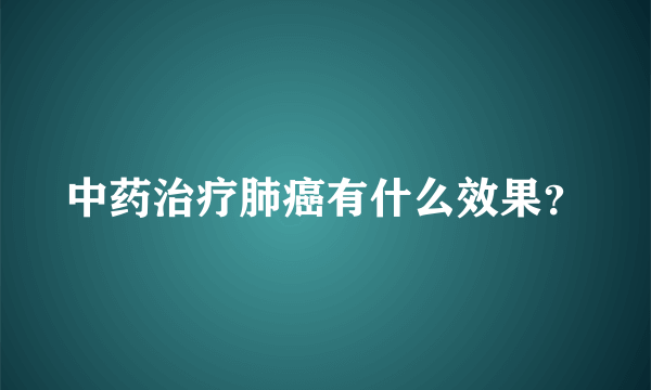 中药治疗肺癌有什么效果？