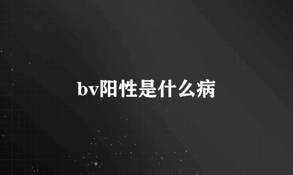 bv阳性是什么病