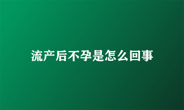 流产后不孕是怎么回事