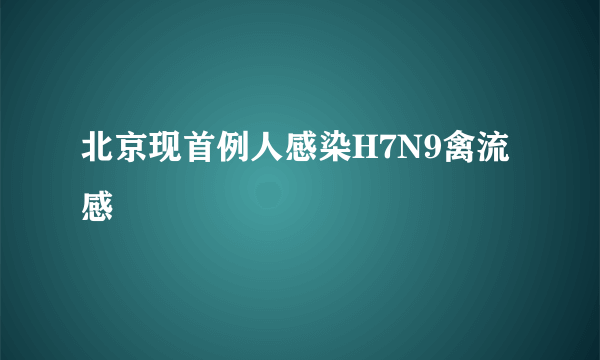 北京现首例人感染H7N9禽流感