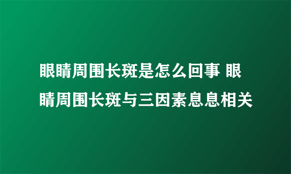 眼睛周围长斑是怎么回事 眼睛周围长斑与三因素息息相关