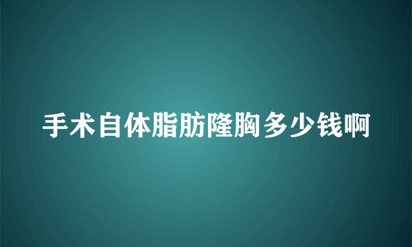 手术自体脂肪隆胸多少钱啊