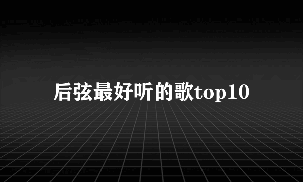 后弦最好听的歌top10