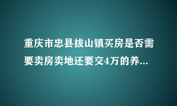 重庆市忠县拔山镇买房是否需要卖房卖地还要交4万的养老保险金