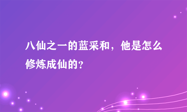 八仙之一的蓝采和，他是怎么修炼成仙的？