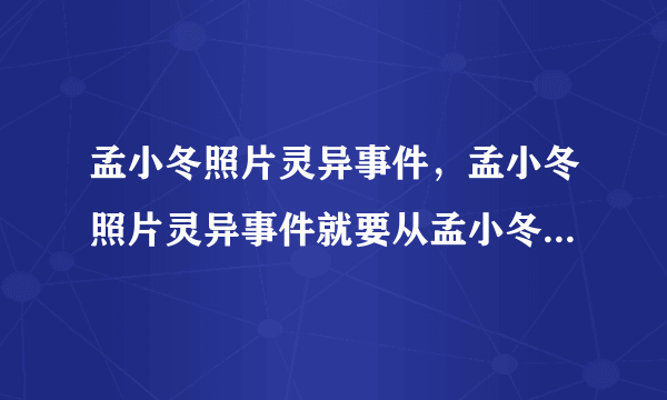 孟小冬照片灵异事件，孟小冬照片灵异事件就要从孟小冬的遭遇开始说起