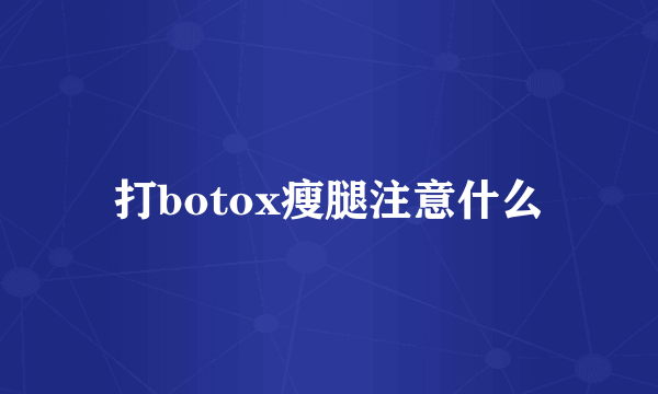 打botox瘦腿注意什么