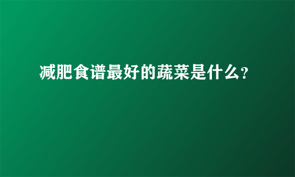 减肥食谱最好的蔬菜是什么？