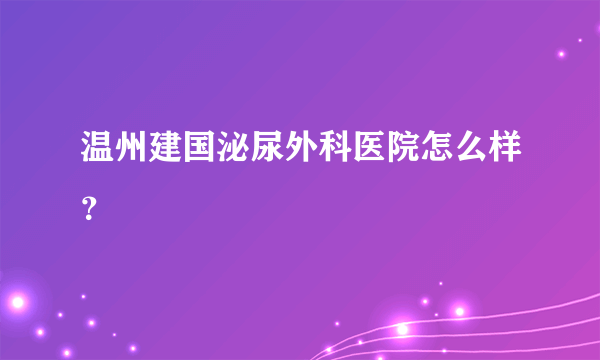 温州建国泌尿外科医院怎么样？