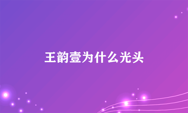 王韵壹为什么光头