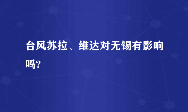 台风苏拉、维达对无锡有影响吗?