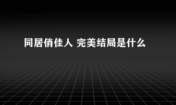 同居俏佳人 完美结局是什么