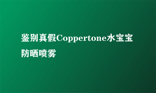 鉴别真假Coppertone水宝宝防晒喷雾