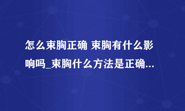 怎么束胸正确 束胸有什么影响吗_束胸什么方法是正确的呢_束胸危害大吗