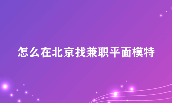 怎么在北京找兼职平面模特