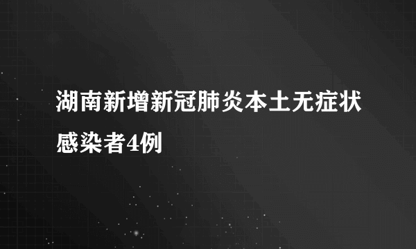 湖南新增新冠肺炎本土无症状感染者4例