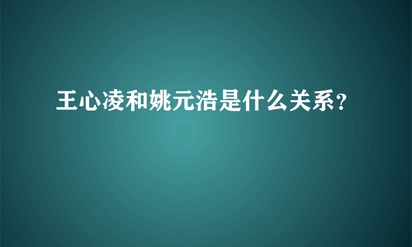 王心凌和姚元浩是什么关系？