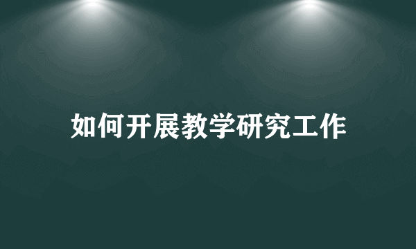 如何开展教学研究工作