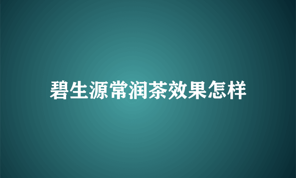 碧生源常润茶效果怎样