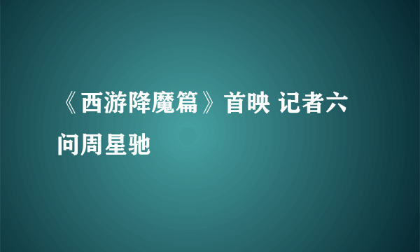 《西游降魔篇》首映 记者六问周星驰