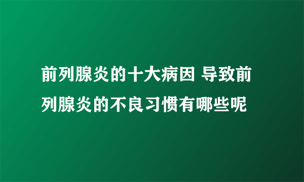 前列腺炎的十大病因 导致前列腺炎的不良习惯有哪些呢